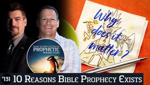 Prophetic Perspectives #131: 10 Reasons Bible Prophecy Exists