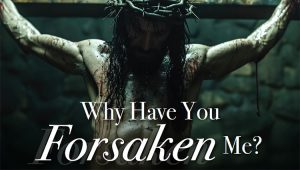 Why Have You Foresaken Me